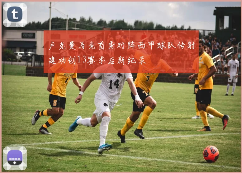 卢克曼马竞首秀对阵西甲球队传射建功创13赛季后新纪录