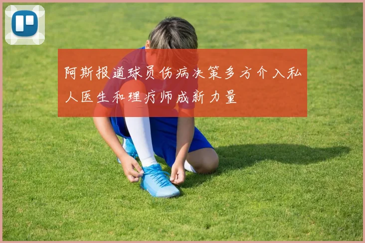 阿斯报道球员伤病决策多方介入私人医生和理疗师成新力量