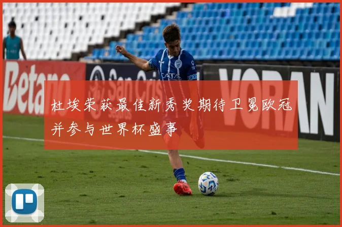 杜埃荣获最佳新秀奖期待卫冕欧冠并参与世界杯盛事