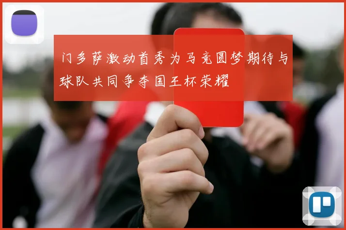 门多萨激动首秀为马竞圆梦期待与球队共同争夺国王杯荣耀
