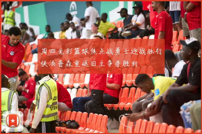 周四竞彩篮球焦点战勇士迎战独行侠汤普森重返旧主争夺胜利