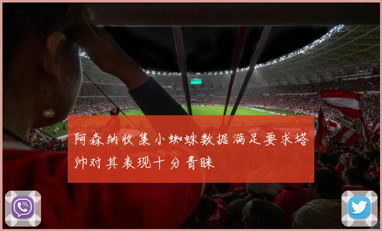 阿森纳收集小蜘蛛数据满足要求塔帅对其表现十分青睐