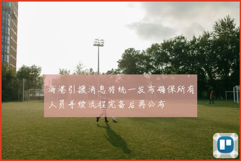 海港引援消息将统一发布确保所有人员手续流程完备后再公布