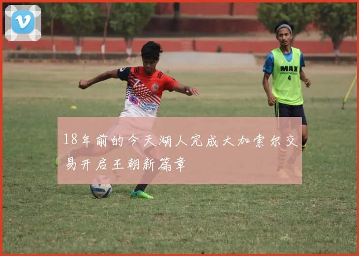18年前的今天湖人完成大加索尔交易开启王朝新篇章